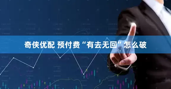 奇侠优配 预付费“有去无回”怎么破