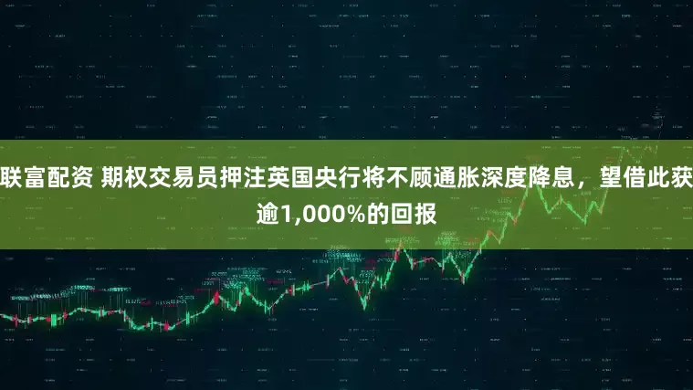 联富配资 期权交易员押注英国央行将不顾通胀深度降息，望借此获逾1,000%的回报