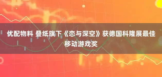 优配物料 叠纸旗下《恋与深空》获德国科隆展最佳移动游戏奖