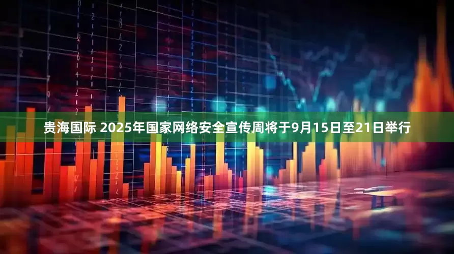 贵海国际 2025年国家网络安全宣传周将于9月15日至21日举行