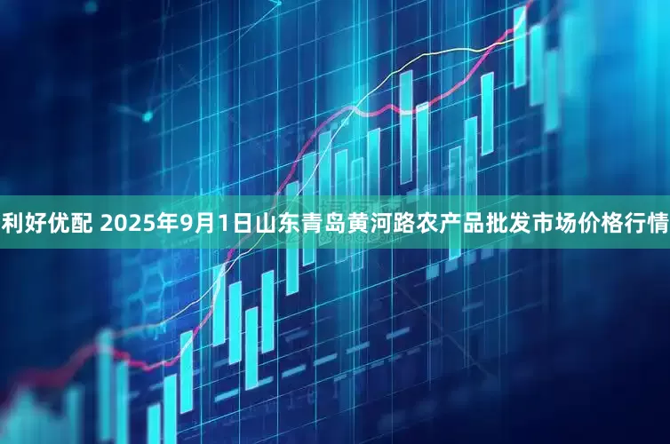 利好优配 2025年9月1日山东青岛黄河路农产品批发市场价格行情