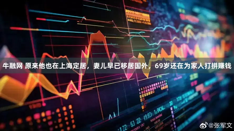 牛融网 原来他也在上海定居，妻儿早已移居国外，69岁还在为家人打拼赚钱