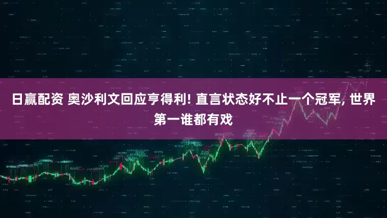 日赢配资 奥沙利文回应亨得利! 直言状态好不止一个冠军, 世界第一谁都有戏